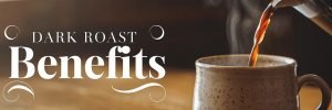 Benefits of Dark Roast Coffee